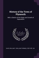 History of the Town of Plymouth: With a Sketch of the Origin and Growth of Separatism 1241436525 Book Cover