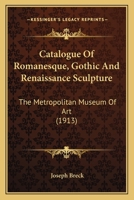 Catalogue Of Romanesque, Gothic And Renaissance Sculpture: The Metropolitan Museum Of Art 1164597914 Book Cover