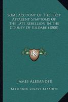 Some account of the first apparent symptoms of the late rebellion in the county of Kildare, ... with a succinct narrative of some of the most ... the rebellion in the county of Wexford, ... 1241694397 Book Cover