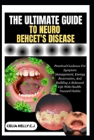 THE ULTIMATE GUIDE TO NEURO BEHCET'S DISEASE: Practical Guidance For Symptom Management, Energy Restoration, And Building A Balanced Life With Health-Focused Habits B0FSGCRYZV Book Cover