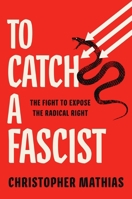 To Catch a Fascist: The Fight to Expose the Radical Right 166803476X Book Cover