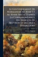 Le Gouvernement De Normandie Au Xviie Et Au Xviiie Si�cle D'apr�s La Correspondance Des Marquis De Beuvron Et Des Ducs D'harcourt: Ptie. Guerre Et Marine. 1863-1864. 3 V 1147519560 Book Cover