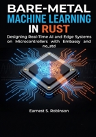Bare-Metal Machine Learning in Rust: Designing Real-Time AI and Edge Systems on Microcontrollers with Embassy and no_std B0HGBMMKY5 Book Cover