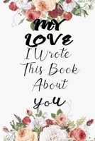 My Love I Wrote This Book About You: Fill In The Blank Book For What You Love About My Love . Perfect For My Love  Birthday,My Love i love you, ... Love rent's Day, 6*9 IN notebook , 100 PAGES 1650758928 Book Cover