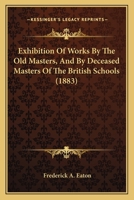 Exhibition Of Works By The Old Masters, And By Deceased Masters Of The British Schools 1120958008 Book Cover