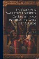 No Fiction, a Narrative Founded On Recent and Interesting Facts [By A. Reed] 1022467611 Book Cover