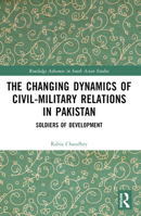 The Changing Dynamics of Civil Military Relations in Pakistan: Soldiers of Development 1032388390 Book Cover