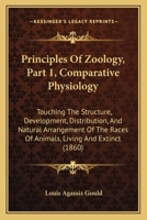 Principles Of Zoology, Part 1, Comparative Physiology: Touching The Structure, Development, Distribution, And Natural Arrangement Of The Races Of Animals, Living And Extinct 1164894463 Book Cover