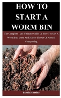 How To Start A Worm Bin: The Complete And Ultimate Guide On How To Start A Worm Bin. Learn And Master The Art Of Natural Composting 1709903449 Book Cover