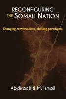 RECONFIGURING SOMALI NATION: Changing Conversations, Shifting Paradigms 1906704910 Book Cover