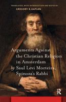 Arguments Against the Christian Religion in Amsterdam by Saul Levi Morteira, Spinoza's Rabbi 1041175728 Book Cover