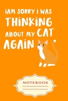 i AM SORRY i WAS THiNKiNG ABOUT MY CAT AGAIN: Notebooks are a very essential part for taking notes, as a diary, writing thoughts and inspirations, tracking your goals, for homework, planning and organ 1700174878 Book Cover