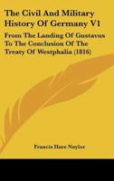 The Civil And Military History Of Germany V1: From The Landing Of Gustavus To The Conclusion Of The Treaty Of Westphalia 1166215318 Book Cover