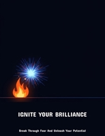 Ignite Your Brilliance: Break Through Fear And Unleash Your Potential B0FP5PF674 Book Cover