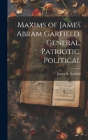 Maxims of James Abram Garfield, General, Patriotic, Political 1022126997 Book Cover