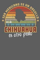Ser Mexicano Es Un Orgullo Ser De Chihuahua Es Otra Pedo: Being Mexican Is A Pride Being From Chihuahua Is Something Else! Notebook/ Journal Lined pages 1708186670 Book Cover