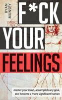 F*ck Your Feelings: Master Your Mind, End Self-Doubt, and Become a More Significant Human 1983468878 Book Cover