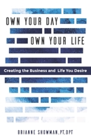 Own Your Day, Own Your Life: Creating the Business and Life You Desire 1733817719 Book Cover