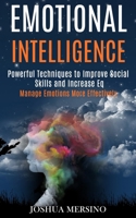 Emotional Intelligence: Powerful Techniques to Improve Social Skills and Increase Eq (Manage Emotions More Effectively) 1989965229 Book Cover