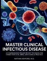 MASTER CLINICAL INFECTIOUS DISEASE: A Comprehensive Board Review Textbook for USMLE Step 2 CK, ABIM, and Clinical Practice B0H3KXD21H Book Cover
