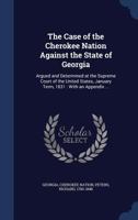 The Case of the Cherokee Nation Against the State of Georgia: Argued and Determined at the Supreme Court of the United States, January Term, 1831: With an Appendix ... 1340184680 Book Cover