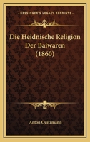 Die Heidnische Religion Der Baiwaren (1860) 114754168X Book Cover