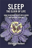 Sleep, the Elixir of Life: How to Restore Sleep with Herbs and Natural Healing 1913504859 Book Cover