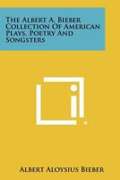 The Albert A. Bieber collection of American plays, poetry and songsters 1258406802 Book Cover