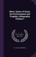 Mary, Queen of Scots: Her Environment and Tragedy, a Biography, Volume 1... 1342553810 Book Cover