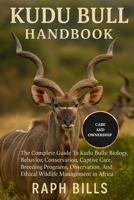 KUDU BULL HANDBOOK: The Complete Guide To Kudu Bulls: Biology, Behavior, Conservation, Captive Care, Breeding Programs, Observation, And Ethical Wildlife Management in Africa. B0FMP413B3 Book Cover
