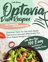 Optavia Diet Recipes: The Ultimate Complete Cookbook With More Than 100 Easy And Delicious Healthy Dishes. Discover How To Use And Apply Optavia's Concept Effectively For Your Rapid Weight Loss 180154574X Book Cover