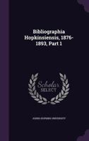 Bibliographia Hopkinsiensis, 1876-1893, Part 1... 134658561X Book Cover