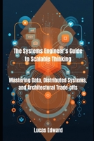 The Systems Engineer’s Guide to Scalable Thinking: Mastering Data, Distributed Systems, and Architectural Trade-offs B0FJRXM26W Book Cover