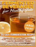 Fermented Beverages for Healthy Guts: 50 Easy Fermentation Recipes - Kombucha and Jun Teas, Juices, Kefir, Lacto-Fermented Lemonades, Yogurts, Smothies, Sodas 1533113653 Book Cover