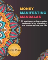 Money Manifesting Mandalas: 35 Wealth Attracting Mandala Designs To Bring Abundance And Prosperity Into Your Life B08VCN6HXN Book Cover