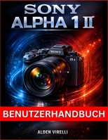 Sony Alpha 1 II Benutzerhandbuch: Schritt-für-Schritt-Anleitung zur Beherrschung der Kameraeinstellungen, Leistungssteigerung und Optimierung des ... atemberaubende Fotografie (German Edition) B0GFDLM956 Book Cover