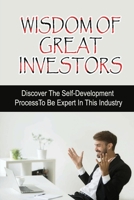 Wisdom Of Great Investors: Discover The Self-Development Process To Be Expert In This Industry: How Did Someone Become An Expert Investor B09CK8MYWL Book Cover