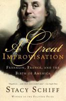 A Great Improvisation: Franklin, France, And the Birth of America