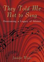 They Told Me Not to Sing: Overcoming a Legacy of Silence 1450213308 Book Cover