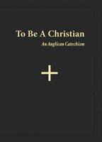 To Be a Christian: An Anglican Catechism 0986044121 Book Cover