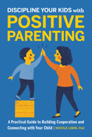 Discipline Your Kids with Positive Parenting: A Practical Guide to Building Cooperation and Connecting with Your Child 1646114612 Book Cover