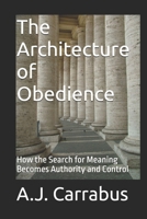 The Architecture of Obedience: How the Search for Meaning Becomes Authority and Control B0GG2XKM27 Book Cover