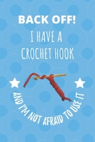 Back Off! I Have A Crochet Hook And I'm Not Afraid To Use It.: Crochet Hook Crocheting Crafter Notebook Journal. 167119568X Book Cover