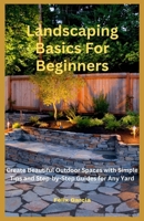 Landscaping Basics For Beginners: Create Beautiful Outdoor Spaces with Simple Tips and Step-by-Step Guides for Any Yard B0DKP9BY6T Book Cover