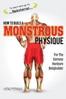 How to Build a Monstrous Physique: For the Extreme Hardcode Bodybuilder (Black & White Paperback Version) 0998216992 Book Cover