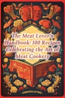 The Meat Lover's Handbook: 100 Recipes Celebrating the Art of Meat Cookery B0CLDY18J4 Book Cover