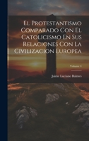 El Protestantismo Comparado Con El Catolicismo En Sus Relaciones Con La Civilizacion Europea; Volume 4 1020377682 Book Cover