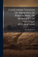 Catéchisme Vaudois Ou Principes De Philosophie, De Morale Et De Politique Républicaine... 124714576X Book Cover