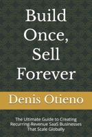 Build Once, Sell Forever: The Ultimate Guide to Creating Recurring-Revenue SaaS Businesses That Scale Globally B0H25C69VG Book Cover