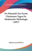 De Polemiek Der Eerste Christenen Tegen De Heidensche Mythologie (1897) 1160408173 Book Cover